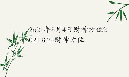 2o21年8月4日财神方位2021.8.24财神方位