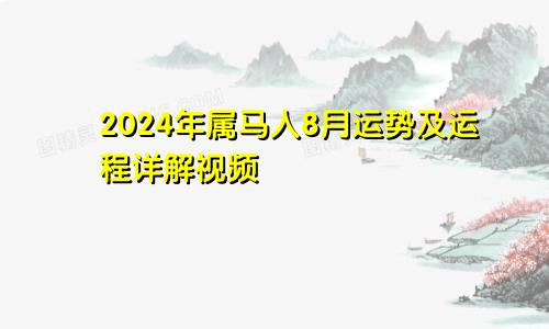 2024年属马人8月运势及运程详解视频