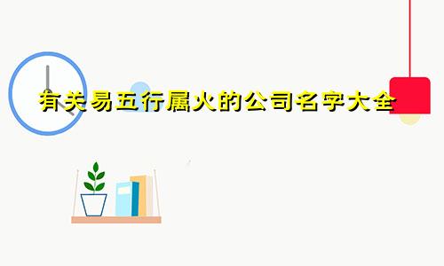 有关易五行属火的公司名字大全