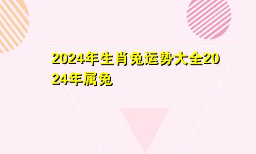 2024年生肖兔运势大全2024年属兔