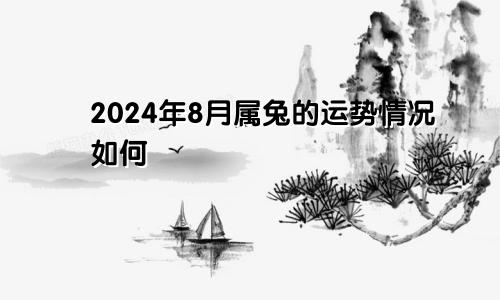 2024年8月属兔的运势情况如何