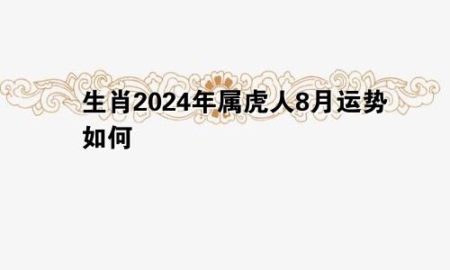 生肖2024年属虎人8月运势如何