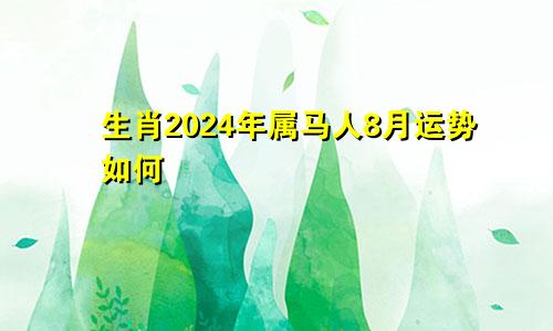 生肖2024年属马人8月运势如何