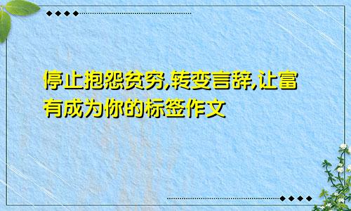 停止抱怨贫穷,转变言辞,让富有成为你的标签作文