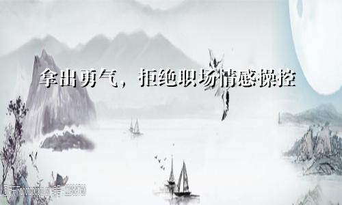 拿出勇气，拒绝职场情感操控