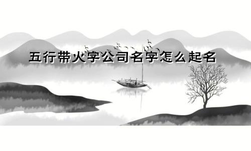 五行带火字公司名字怎么起名