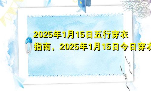 2025年1月15日五行穿衣指南，2025年1月15日今日穿衣幸运颜色