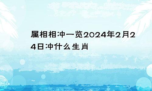 属相相冲一览2024年2月24日冲什么生肖