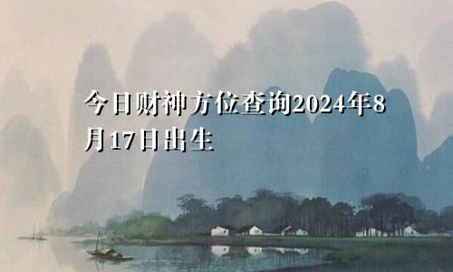 今日财神方位查询2024年8月17日出生