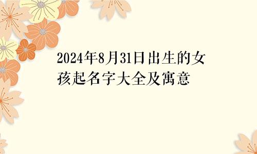 2024年8月31日出生的女孩起名字大全及寓意