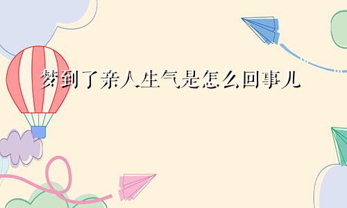 梦到了亲人生气是怎么回事儿