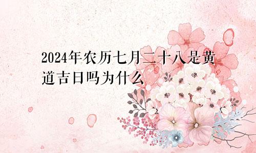 2024年农历七月二十八是黄道吉日吗为什么