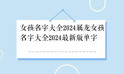 女孩名字大全2024属龙女孩名字大全2024最新版单字