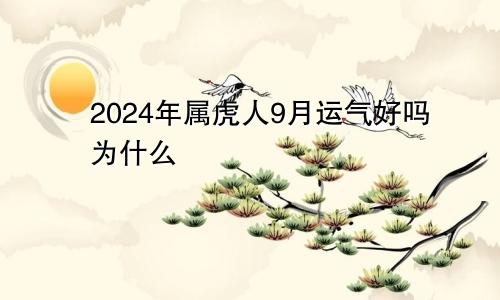 2024年属虎人9月运气好吗为什么