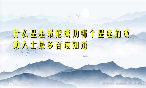 什么星座最能成功哪个星座的成功人士最多百度知道