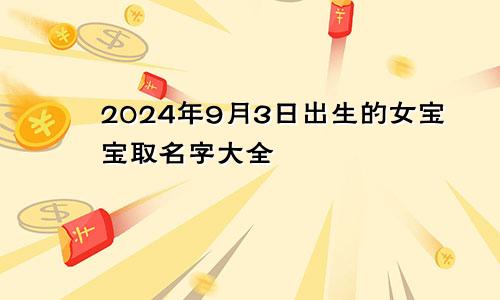 2024年9月3日出生的女宝宝取名字大全