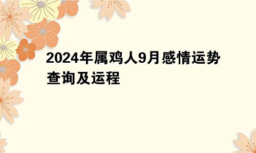 2024年属鸡人9月感情运势查询及运程