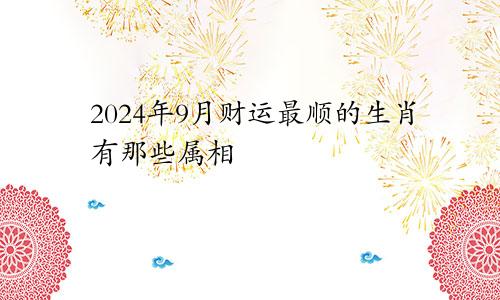 2024年9月财运最顺的生肖有那些属相