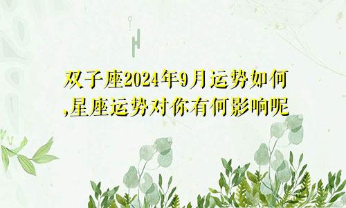 双子座2024年9月运势如何,星座运势对你有何影响呢