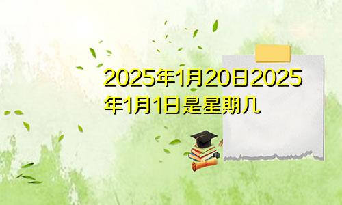 2025年1月20日2025年1月1日是星期几