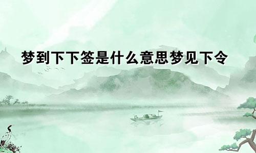 梦到下下签是什么意思梦见下令