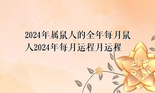 2024年属鼠人的全年每月鼠人2024年每月运程月运程