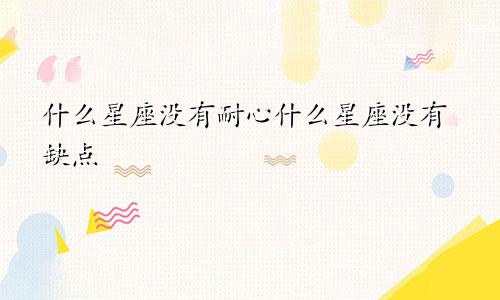 什么星座没有耐心什么星座没有缺点