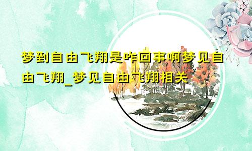 梦到自由飞翔是咋回事啊梦见自由飞翔_梦见自由飞翔相关