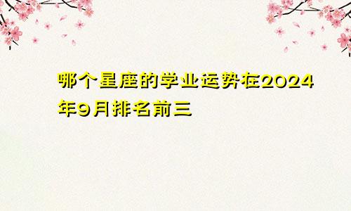 哪个星座的学业运势在2024年9月排名前三