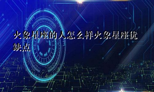 火象星座的人怎么样火象星座优缺点