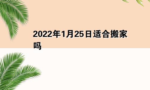 2022年1月25日适合搬家吗