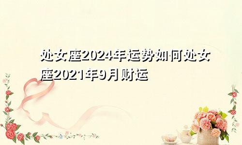 处女座2024年运势如何处女座2021年9月财运