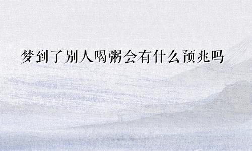 梦到了别人喝粥会有什么预兆吗