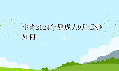 生肖2024年属虎人9月运势如何