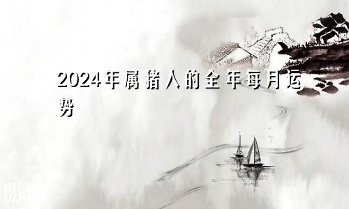 2024年属猪人的全年每月运势