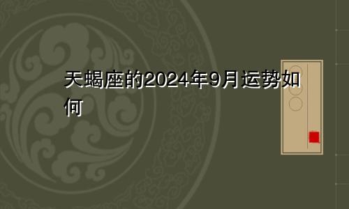 天蝎座的2024年9月运势如何