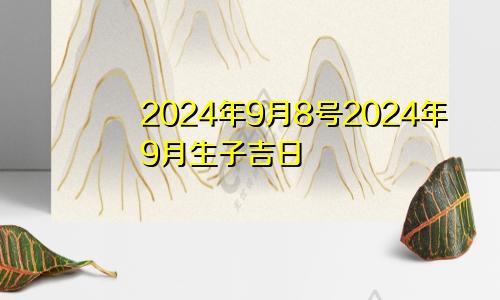 2024年9月8号2024年9月生子吉日