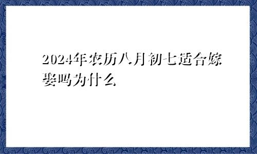 2024年农历八月初七适合嫁娶吗为什么