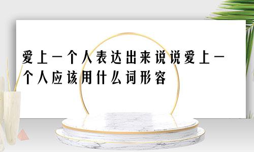 爱上一个人表达出来说说爱上一个人应该用什么词形容