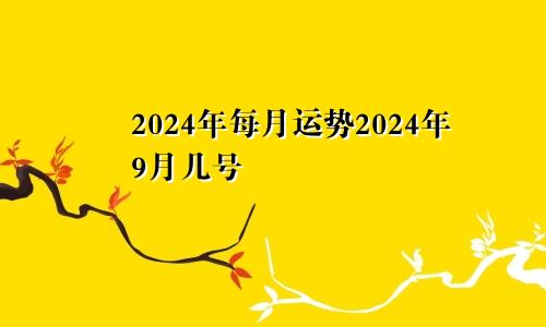 2024年每月运势2024年9月几号