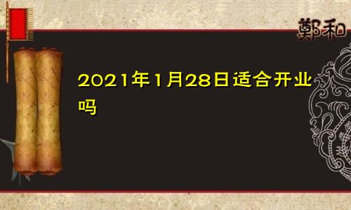 2021年1月28日适合开业吗