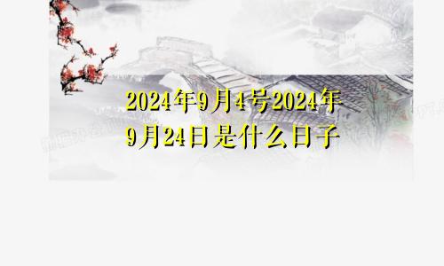 2024年9月4号2024年9月24日是什么日子