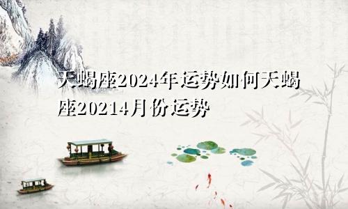 天蝎座2024年运势如何天蝎座20214月份运势