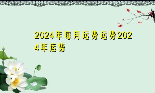 2024年每月运势运势2024年运势