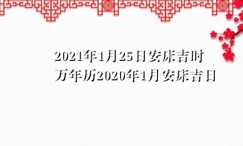 2021年1月25日安床吉时万年历2020年1月安床吉日