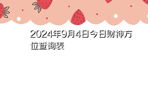 2024年9月4日今日财神方位查询表