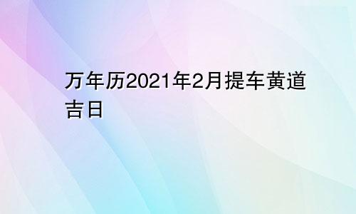 万年历2021年2月提车黄道吉日