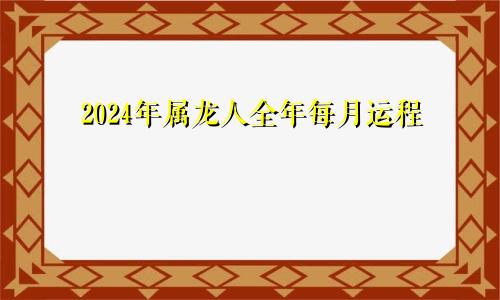 2024年属龙人全年每月运程