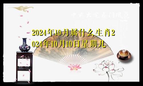 2024年10月属什么生肖2024年10月10日星期几