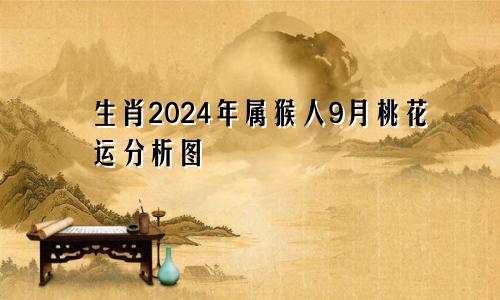 生肖2024年属猴人9月桃花运分析图